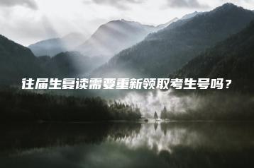 往届生复读需要重新领取考生号吗?-广东技校排名网