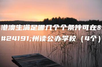 港澳生满足哪几个个条件可在广州读公办学校(4个)-广东技校排名网