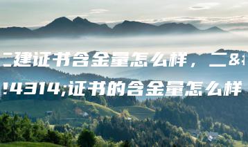 二建证书含金量怎么样,二建证书的含金量怎么样-广东技校排名网