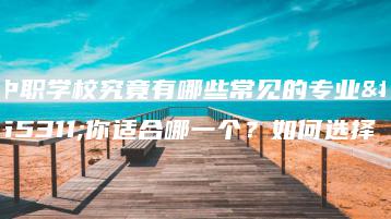 中职学校究竟有哪些常见的专业?你适合哪一个?如何选择-广东技校排名网