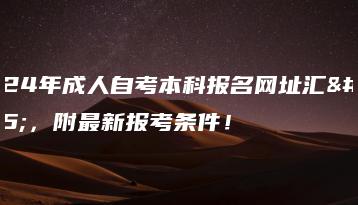 2024年成人自考本科报名网址汇总,附最新报考条件!-广东技校排名网