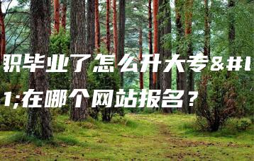 中职毕业了怎么升大专?在哪个网站报名?-广东技校排名网