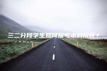 三二分段学生如何报考本科院校?-广东技校排名网