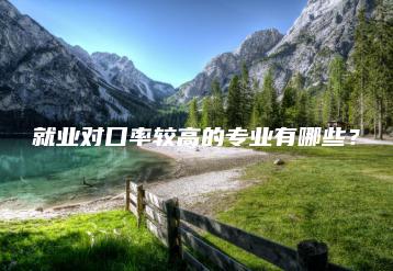就业对口率较高的专业有哪些?-广东技校排名网