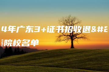 2024年广东3+证书招收退役士兵院校名单-广东技校排名网