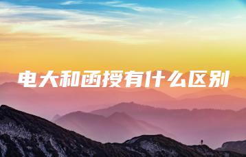 电大和函授有什么区别-广东技校排名网