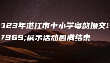 2023年湛江市中小学粤韵操交流展示活动圆满结束-广东技校排名网