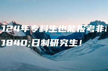 2024年专科生也能报考非全日制研究生!-广东技校排名网