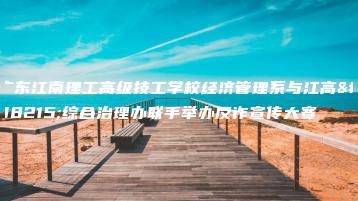 广东江南理工高级技工学校经济管理系与江高镇综合治理办联手举办反诈宣传大赛-广东技校排名网