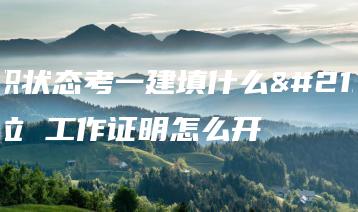 离职状态考一建填什么单位 工作证明怎么开-广东技校排名网