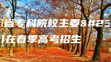 广东省专科院校主要安排在春季高考招生-广东技校排名网