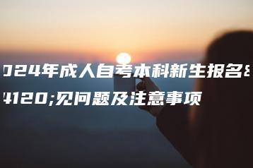 2024年成人自考本科新生报名常见问题及注意事项-广东技校排名网
