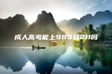 成人高考能上985和211吗-广东技校排名网