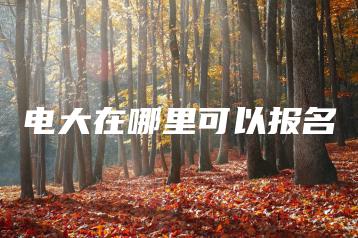 电大在哪里可以报名-广东技校排名网