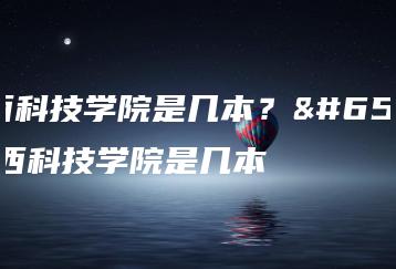 江西科技学院是几本??江西科技学院是几本-广东技校排名网
