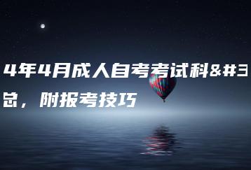 2024年4月成人自考考试科目汇总,附报考技巧-广东技校排名网