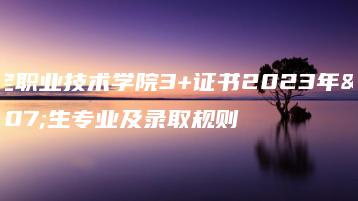 罗定职业技术学院3+证书2023年招生专业及录取规则-广东技校排名网