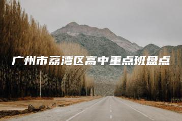 广州市荔湾区高中重点班盘点-广东技校排名网