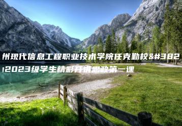 广州现代信息工程职业技术学院任克勤校长为2023级学生精彩开讲思政第一课-广东技校排名网