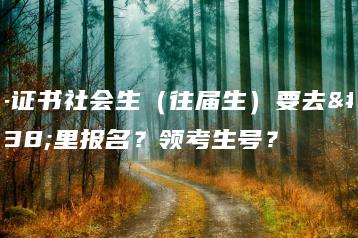 3+证书社会生(往届生)要去哪里报名?领考生号?-广东技校排名网