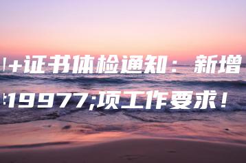 3+证书体检通知:新增三项工作要求!-广东技校排名网