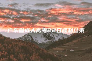 广东省成人高考22日顺利结束-广东技校排名网