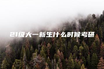 21级大一新生什么时候考研-广东技校排名网