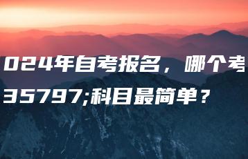 2024年自考报名,哪个考试科目最简单?-广东技校排名网