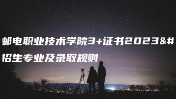 广东邮电职业技术学院3+证书2023年招生专业及录取规则-广东技校排名网
