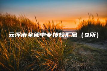 云浮市全部中专技校汇总(9所)-广东技校排名网