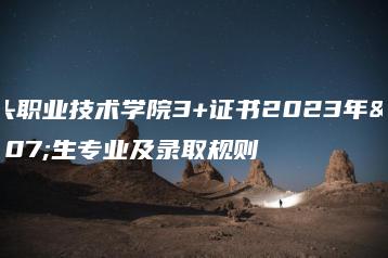 汕头职业技术学院3+证书2023年招生专业及录取规则-广东技校排名网