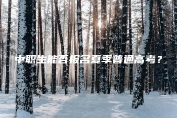 中职生能否报名夏季普通高考?-广东技校排名网