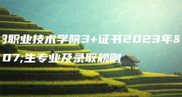 揭阳职业技术学院3+证书2023年招生专业及录取规则-广东技校排名网