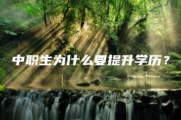 中职生为什么要提升学历?-广东技校排名网