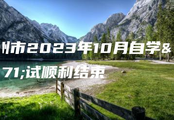 广州市2023年10月自学考试顺利结束-广东技校排名网