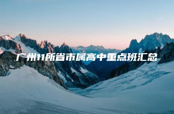 广州11所省市属高中重点班汇总-广东技校排名网
