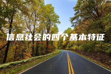 信息社会的四个基本特征-广东技校排名网