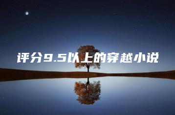 评分9.5以上的穿越小说-广东技校排名网