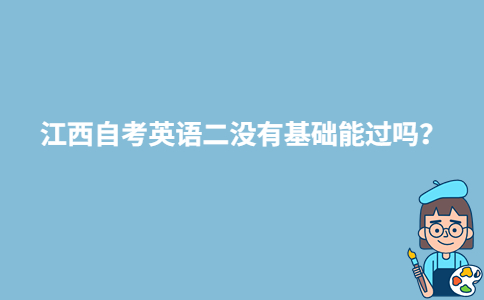 江西自考英语二没有基础能过吗?-广东技校排名网