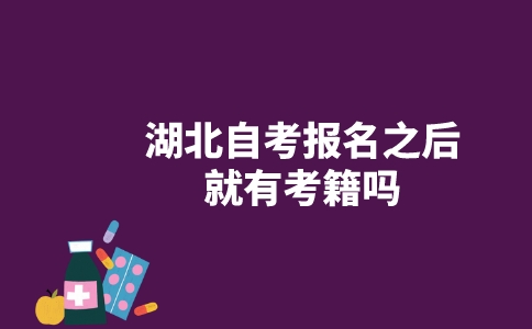湖北自考报名之后就有考籍吗?-广东技校排名网