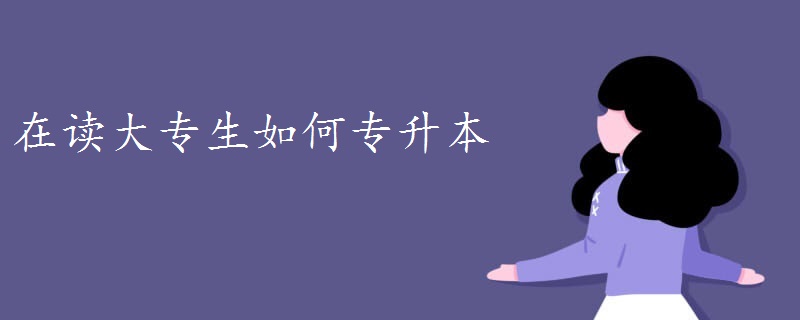 在读大专生如何专升本-广东技校排名网