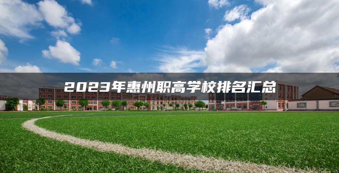 2023年惠州职高学校排名汇总