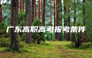 广东高职高考报考条件-广东技校排名网
