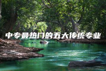 中专最热门的五大传统专业-广东技校排名网