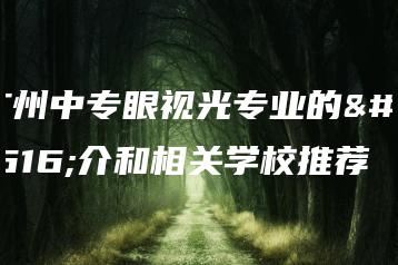 广州中专眼视光专业的简介和相关学校推荐-广东技校排名网