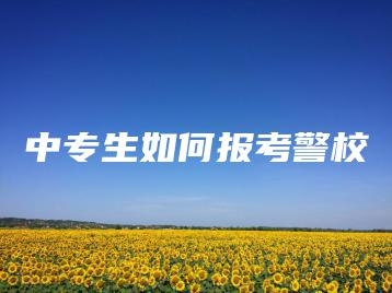 中专生如何报考警校-广东技校排名网