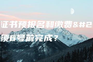 3+证书预报名和缴费必须6号前完成?-广东技校排名网