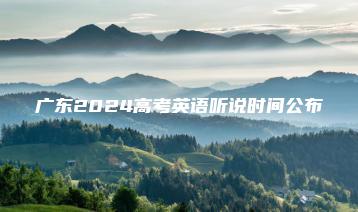广东2024高考英语听说时间公布-广东技校排名网