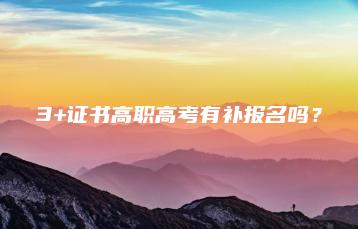 3+证书高职高考有补报名吗?-广东技校排名网