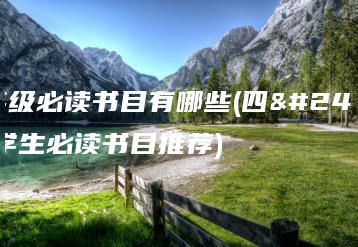四年级必读书目有哪些(四年级学生必读书目推荐)-广东技校排名网